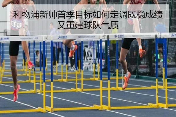 利物浦新帅首季目标如何定调既稳成绩又重建球队气质 | Sina Sports
