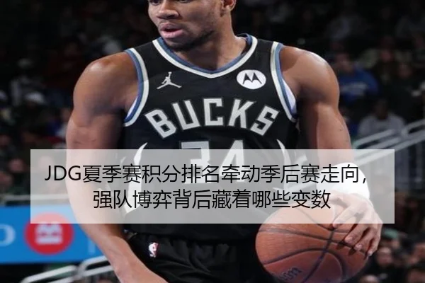 JDG夏季赛积分排名牵动季后赛走向，强队博弈背后藏着哪些变数